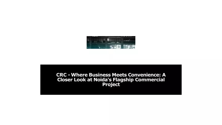 crc where business meets convenience a closer look at noida s flagship commercial project