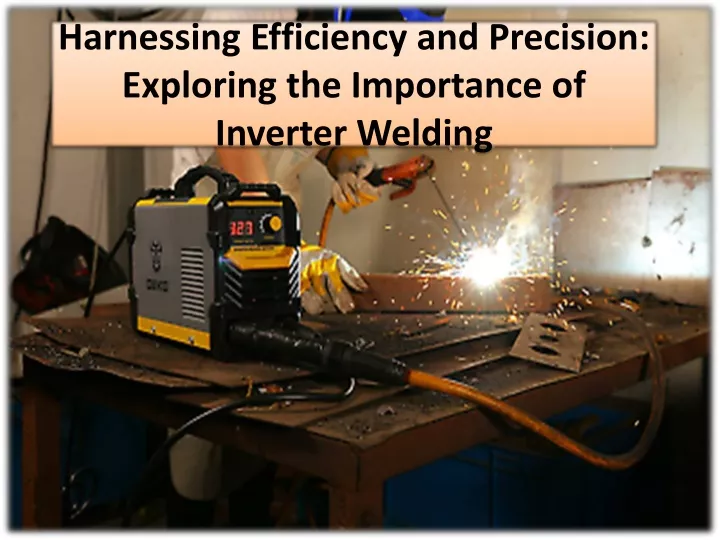 harnessing efficiency and precision exploring the importance of inverter welding