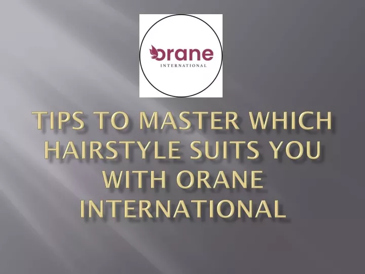 tips to master which hairstyle suits you with orane international