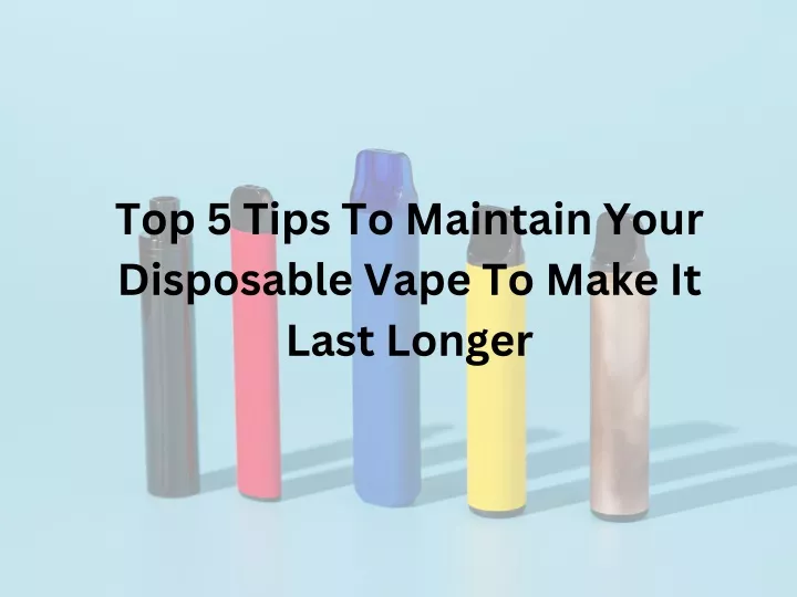 top 5 tips to maintain your disposable vape