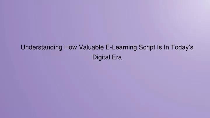 understanding how valuable e learning script is in today s digital era