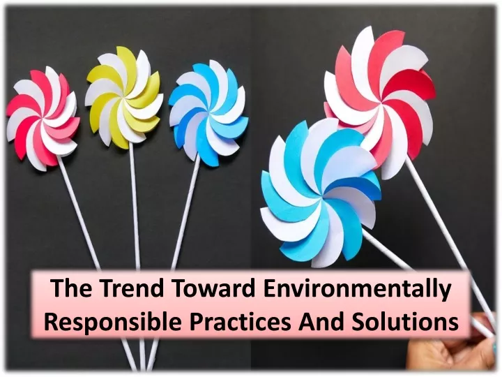 the trend toward environmentally responsible practices and solutions