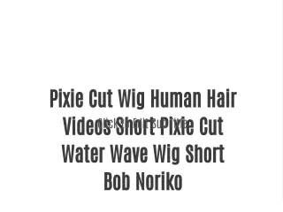 Pixie Cut Wig Human Hair Videos Short Pixie Cut Water Wave Wig Short Bob Noriko