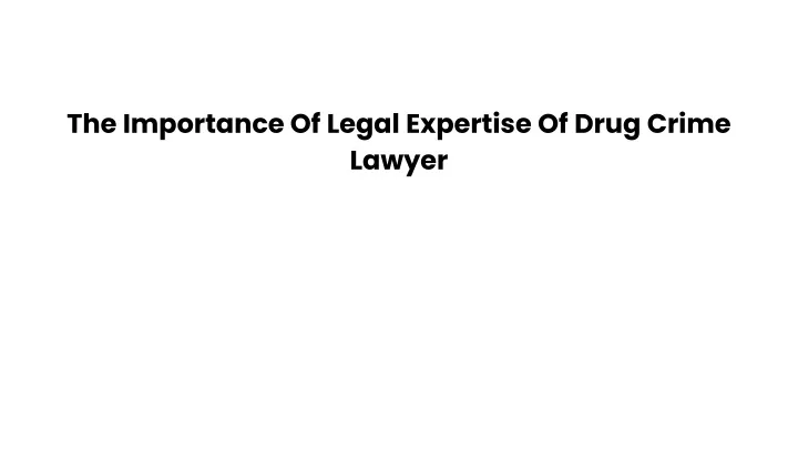 the importance of legal expertise of drug crime lawyer