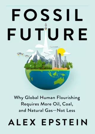 [PDF READ ONLINE] Fossil Future: Why Global Human Flourishing Requires More Oil,