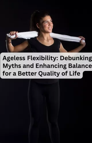 ageless flexibility debunking myths and enhancing