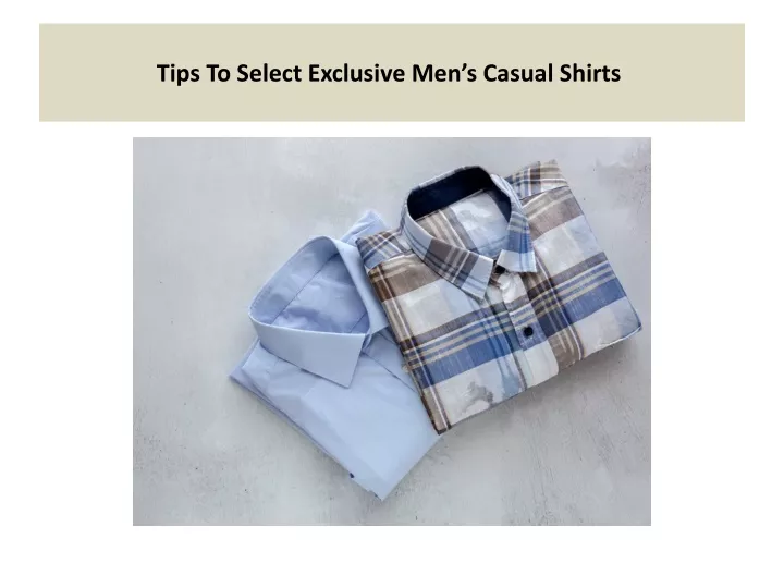 tips to select exclusive men s casual shirts