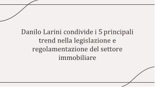 Danilo Larini condivide i 5 principali trend nella legislazione e regolamentazione del settore immobiliare