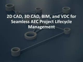 2D CAD, 3D CAD, BIM, and VDC for Seamless AEC Project Lifecycle Management