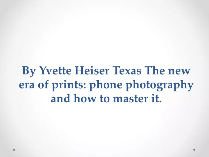 by yvette heiser texas the new era of prints phone photography and how to master it