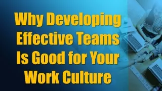 Why Developing Effective Teams Is Good for Your Work Culture