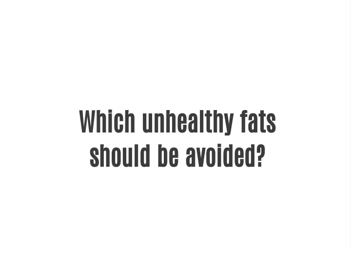 which unhealthy fats should be avoided