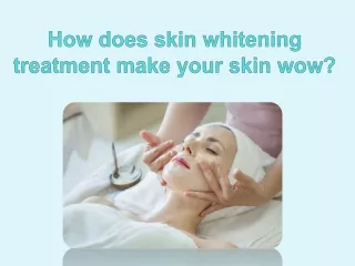 How does skin whitening treatment make your skin