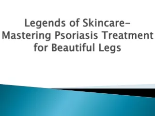 Legends of Skincare-Mastering Psoriasis Treatment for Beautiful Legs