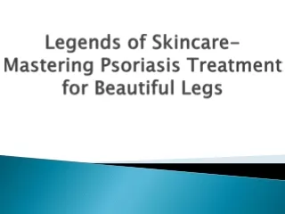 legends of skincare mastering psoriasis treatment for beautiful legs