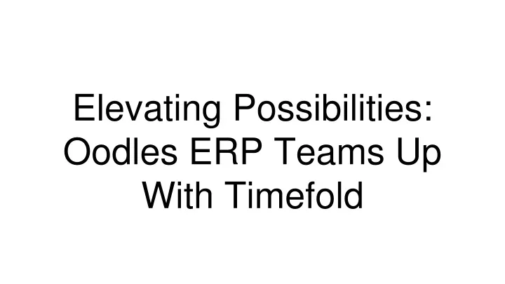 elevating possibilities oodles erp teams up with timefold