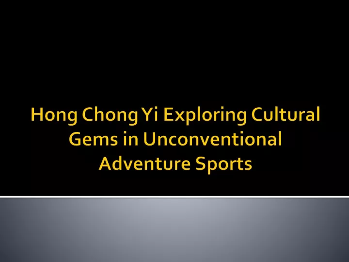 hong chong yi exploring cultural gems in unconventional adventure sports