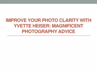 Improve Your Photo Clarity with Yvette Heiser Magnificent Photography Advice