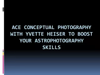 Ace Conceptual Photography with Yvette Heiser to Boost Your Astrophotography Skills