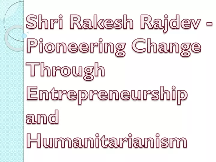 shri rakesh rajdev pioneering change through entrepreneurship and humanitarianism