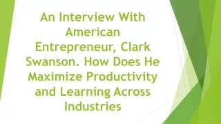 An Interview With American Entrepreneur, Clark Swanson. How Does He Maximize Productivity and Learning Across Industries
