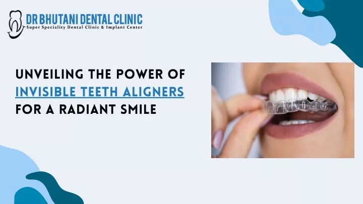 unveiling the power of invisible teeth aligners