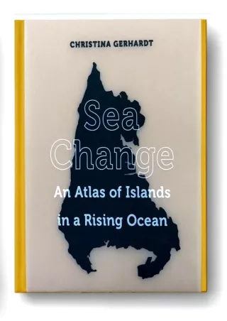 [PDF READ ONLINE]  Sea Change: An Atlas of Islands in a Rising Ocean