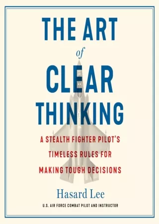 [PDF READ ONLINE] The Art of Clear Thinking: A Stealth Fighter Pilot's Timeless Rules for Making