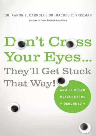 Read ebook [PDF] Don't Cross Your Eyes...They'll Get Stuck That Way!: And 75 Other Health Myths
