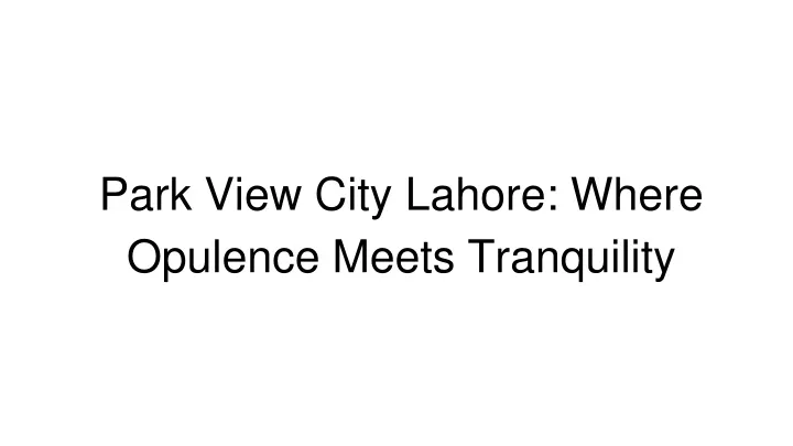 park view city lahore where opulence meets tranquility