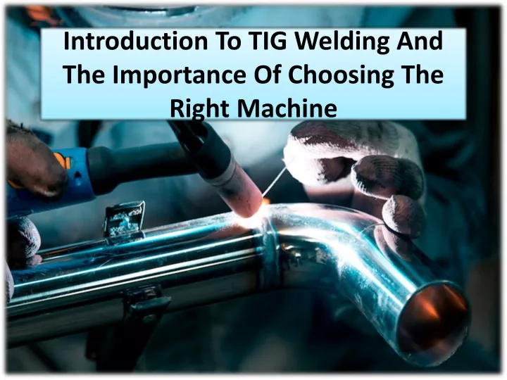 introduction to tig welding and the importance of choosing the right machine