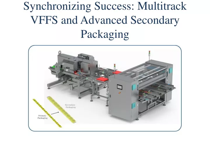 synchronizing success multitrack vffs and advanced secondary packaging