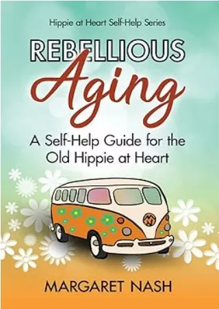 READ [PDF] Rebellious Aging: A Self-help Guide for the Old Hippie at Heart (Hippie-at-Heart Self-Help Series)