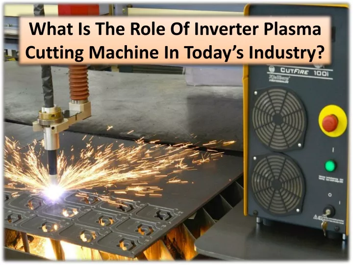 what is the role of inverter plasma cutting machine in today s industry