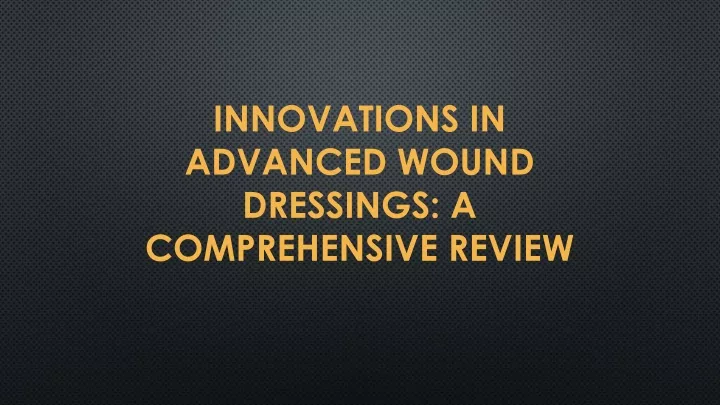 innovations in advanced wound dressings a comprehensive review