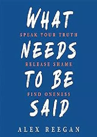 [PDF READ ONLINE] What Needs to Be Said: Speak Your Truth, Release Shame, Find Oneness