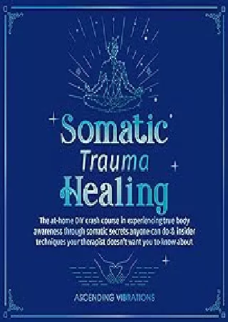 PDF_ Somatic Trauma Healing: The At-Home DIY Crash Course in Experiencing True Body Awareness Through Somatic Secrets An