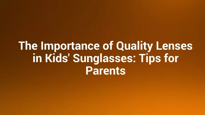 the importance of quality lenses in kids sunglasses tips for parents