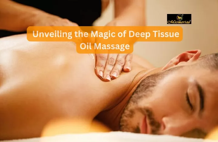 unveiling the magic of deep tissue oil massage