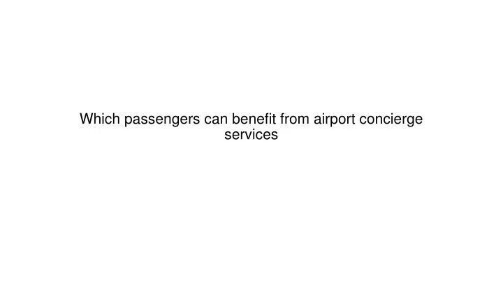 which passengers can benefit from airport concierge services