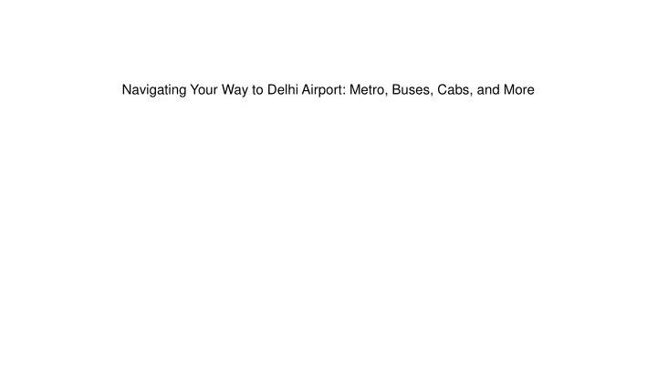 navigating your way to delhi airport metro buses cabs and more