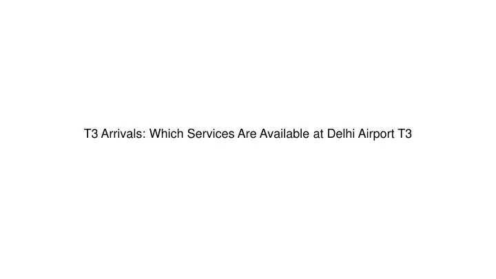 t3 arrivals which services are available at delhi airport t3