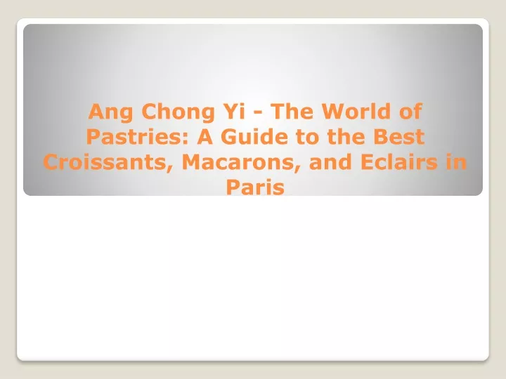 ang chong yi the world of pastries a guide to the best croissants macarons and eclairs in paris