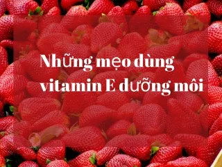 Những cách dưỡng môi bằng vitamin E