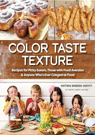[PDF READ ONLINE] Color Taste Texture: Recipes for Picky Eaters, Those with Food Aversion, and Anyone Who's Ever Cringed