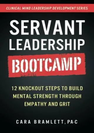 [READ DOWNLOAD] Servant Leadership Bootcamp: 12 Knockout Steps to Build Mental Strength through Empathy and GRIT (Clinic