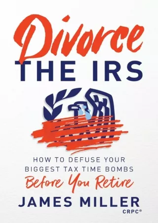 [PDF READ ONLINE] Divorce the IRS: How to Defuse Your Biggest Tax Time Bombs Before You Retire