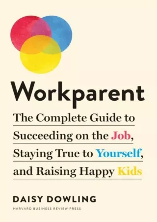 $PDF$/READ/DOWNLOAD Workparent: The Complete Guide to Succeeding on the Job, Staying True to Yourself, and Raising Happy