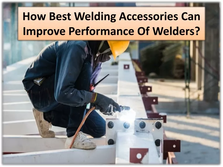 how best welding accessories can improve performance of welders