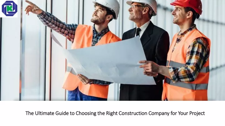 the ultimate guide to choosing the right construction company for your project